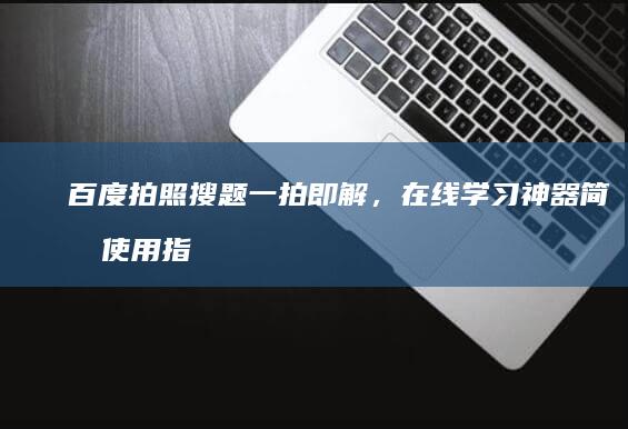 百度拍照搜题一拍即解，在线学习神器简易使用指南